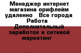 Менеджер интернет-магазина орифлейм удаленно - Все города Работа » Дополнительный заработок и сетевой маркетинг   